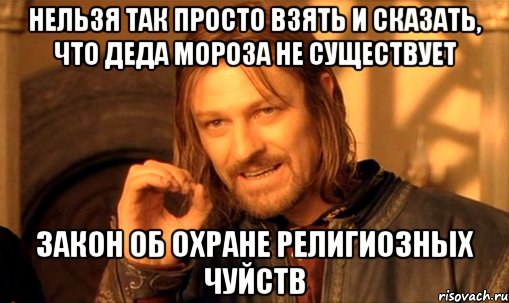 нельзя так просто взять и сказать, что Деда Мороза не существует закон об охране религиозных чуйств, Мем Нельзя просто так взять и (Боромир мем)