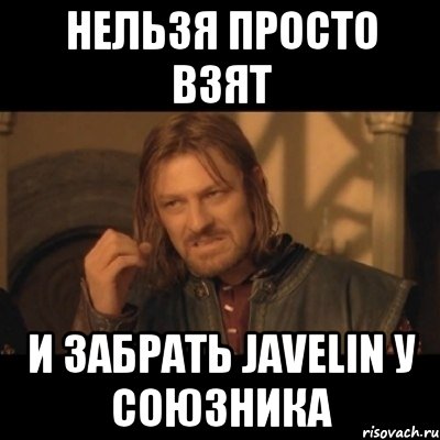 Нельзя просто взят И забрать Javelin у союзника, Мем Нельзя просто взять