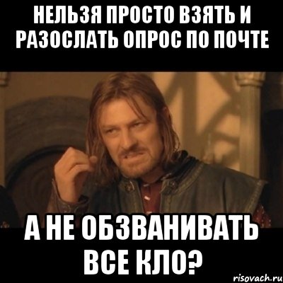 Нельзя просто взять и разослать опрос по почте а не обзванивать все КЛО?, Мем Нельзя просто взять