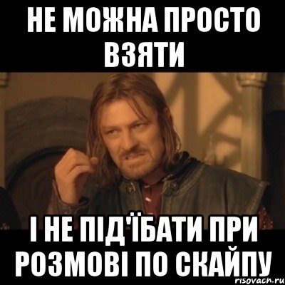 Не можна просто взяти і не під'їбати при розмові по скайпу, Мем Нельзя просто взять