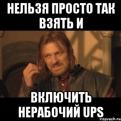 Нельзя просто так взять и включить нерабочий UPS, Мем Нельзя просто взять