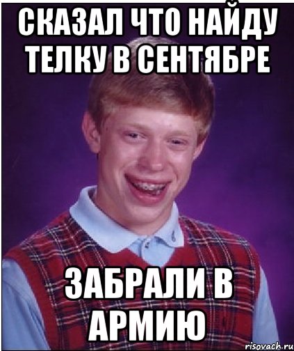 СКАЗАЛ ЧТО НАЙДУ ТЕЛКУ В СЕНТЯБРЕ ЗАБРАЛИ В АРМИЮ, Мем Неудачник Брайан