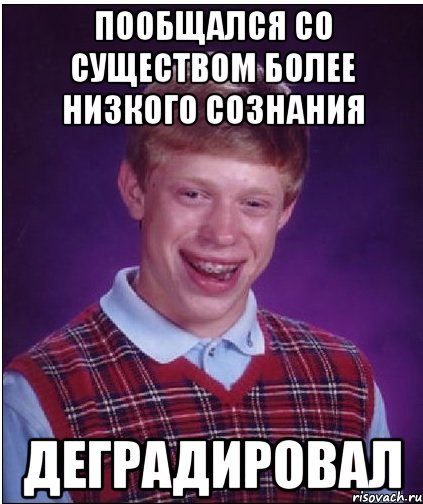 Пообщался со существом более низкого сознания Деградировал, Мем Неудачник Брайан