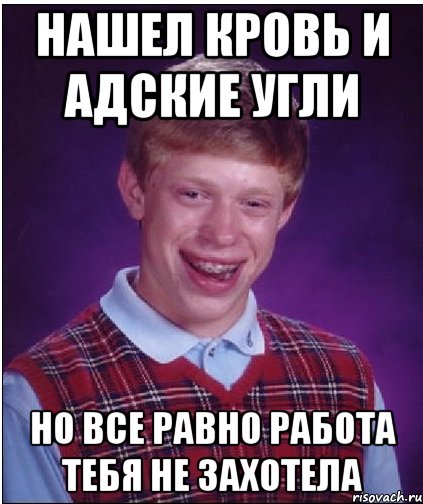 Нашел кровь и адские угли Но все равно работа тебя не захотела, Мем Неудачник Брайан