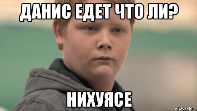 Данис едет что ли? нихуясе, Мем    нифигасе