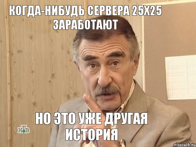 Когда-нибудь сервера 25х25 заработают Но это уже другая история, Мем Каневский (Но это уже совсем другая история)