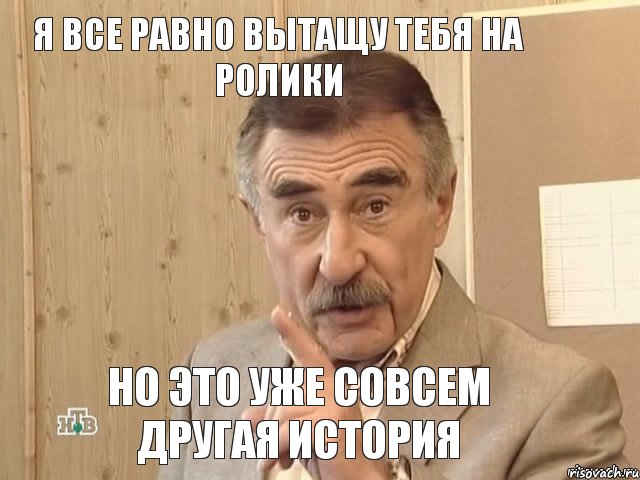 Я все равно вытащу тебя на ролики но это уже совсем другая история, Мем Каневский (Но это уже совсем другая история)