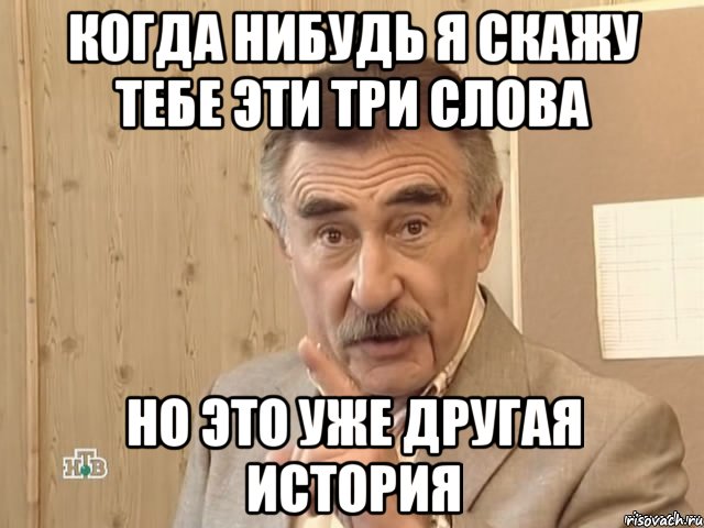 Когда нибудь я скажу тебе эти три слова Но это уже другая история, Мем Каневский (Но это уже совсем другая история)