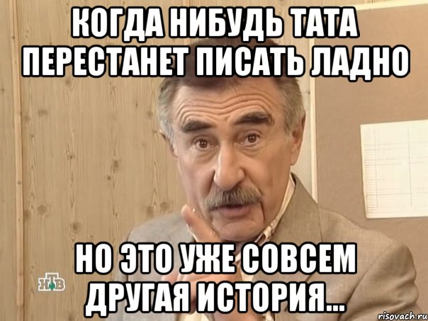 Когда нибудь Тата перестанет писать ладно Но это уже совсем другая история..., Мем Каневский (Но это уже совсем другая история)