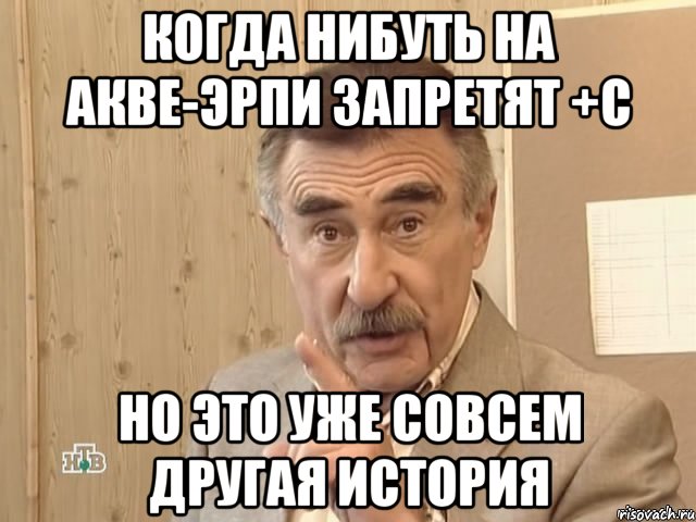 Когда нибуть на акве-эрпи запретят +С но это уже совсем другая история, Мем Каневский (Но это уже совсем другая история)