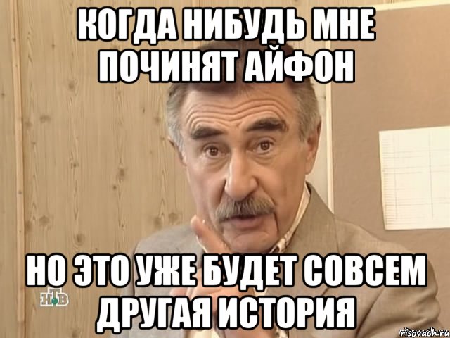 Когда нибудь мне починят айфон Но это уже будет совсем другая история, Мем Каневский (Но это уже совсем другая история)