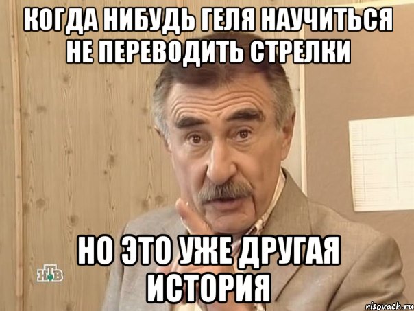 Когда нибудь Геля научиться не переводить стрелки но это уже другая история, Мем Каневский (Но это уже совсем другая история)