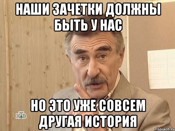 Наши зачетки должны быть у нас НО ЭТО УЖЕ СОВСЕМ ДРУГАЯ ИСТОРИЯ, Мем Каневский (Но это уже совсем другая история)