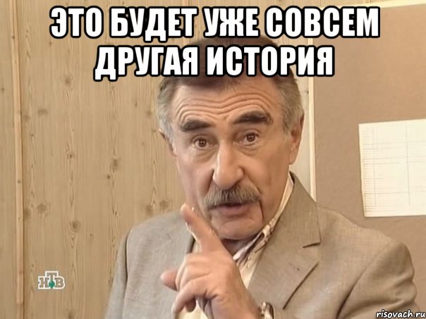 Это будет уже совсем другая история , Мем Каневский (Но это уже совсем другая история)