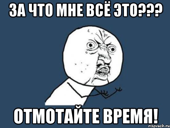 За что мне всё это??? Отмотайте время!, Мем Ну почему