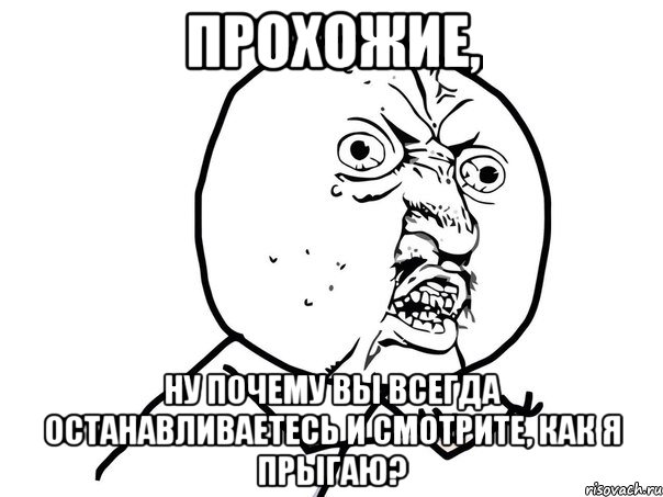 Прохожие, ну почему вы всегда останавливаетесь и смотрите, как я прыгаю?, Мем Ну почему (белый фон)