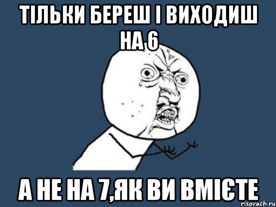 тільки береш і виходиш на 6 а не на 7,як ви вмієте, Мем Ну почему