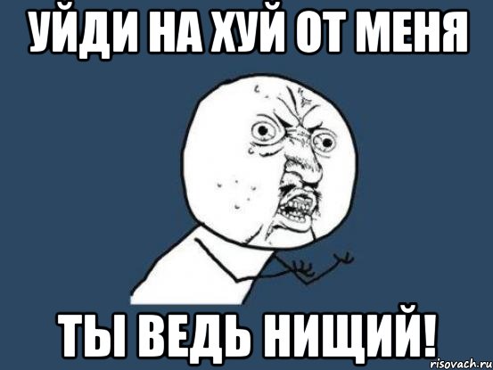 уйди на хуй от меня ты ведь нищий!, Мем Ну почему