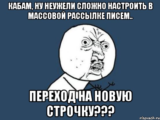 Кабам, ну неужели сложно настроить в массовой рассылке писем.. переход на новую строчку???, Мем Ну почему