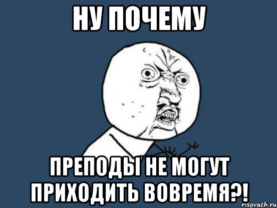 Ну почему преподы не могут приходить вовремя?!, Мем Ну почему