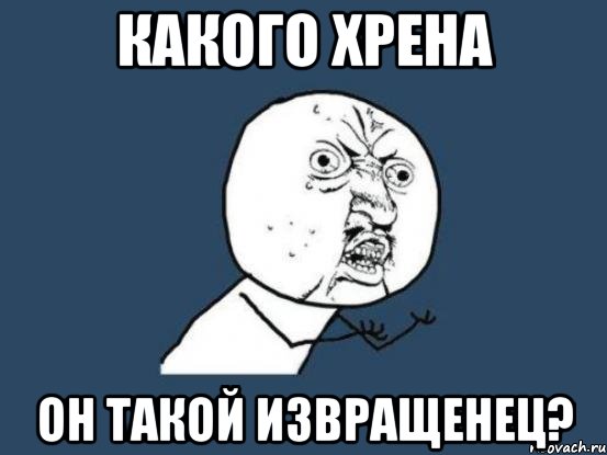 какого хрена он такой извращенец?, Мем Ну почему