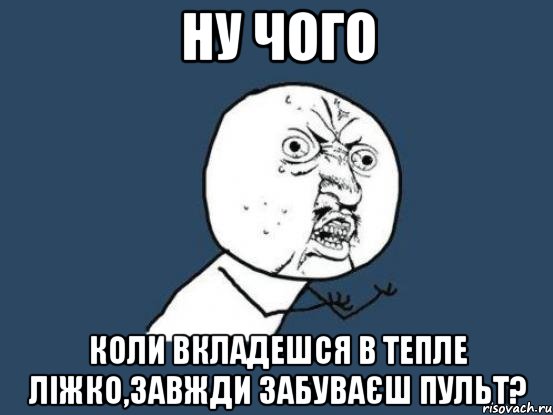 Ну чого Коли вкладешся в тепле ліжко,завжди забуваєш пульт?, Мем Ну почему