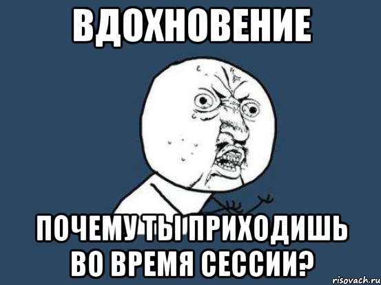 вдохновение почему ты приходишь во время сессии?, Мем Ну почему