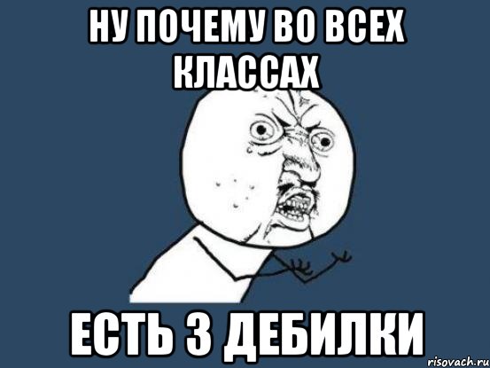 Ну почему во всех классах есть 3 дебилки, Мем Ну почему