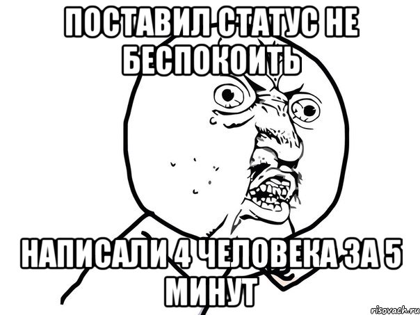 Поставил статус не беспокоить написали 4 человека за 5 минут, Мем Ну почему (белый фон)