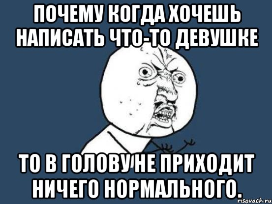 Почему когда хочешь написать что-то девушке То в голову не приходит ничего нормального., Мем Ну почему