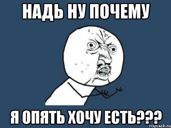 Надь ну почему я опять хочу есть???, Мем Ну почему