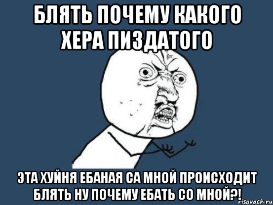 блять почему какого хера пиздатого эта хуйня ебаная са мной происходит блять ну почему ебать со мной?!, Мем Ну почему