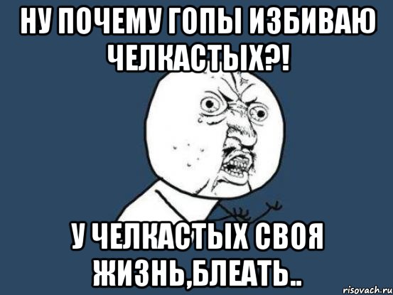 Ну почему гопы избиваю челкастых?! у челкастых своя жизнь,блеать.., Мем Ну почему