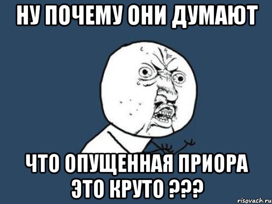 НУ ПОЧЕМУ ОНИ ДУМАЮТ ЧТО ОПУЩЕННАЯ ПРИОРА ЭТО КРУТО ???, Мем Ну почему