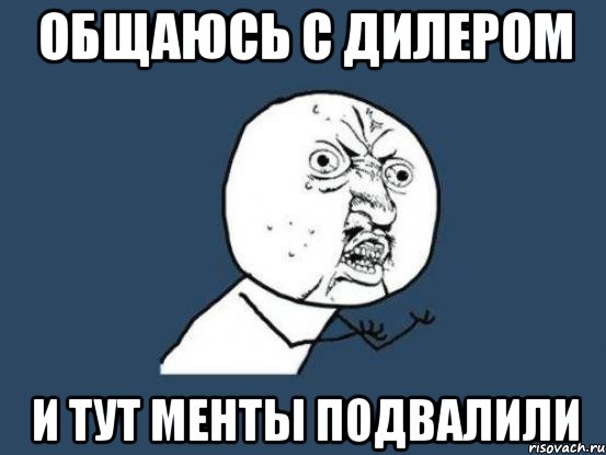 Общаюсь с дилером И тут менты подвалили, Мем Ну почему