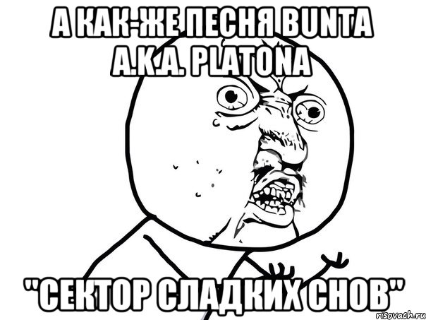 А как-же песня BUNTа a.k.a. Platona "Сектор сладких снов", Мем Ну почему (белый фон)