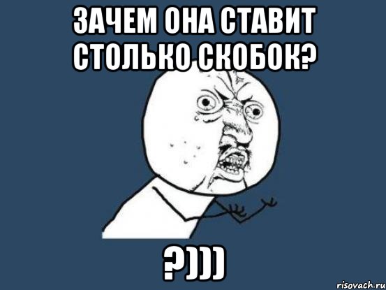 Зачем она ставит столько скобок? ?))), Мем Ну почему