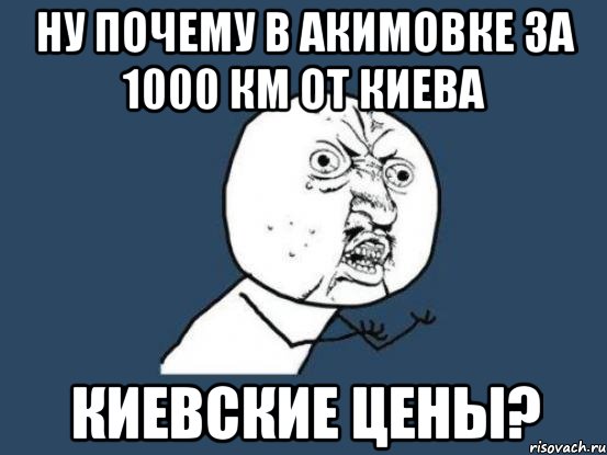 Ну почему в акимовке за 1000 км от киева Киевские цены?, Мем Ну почему
