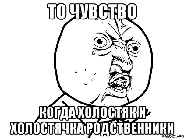 То чувство Когда холостяк и холостячка родственники, Мем Ну почему (белый фон)