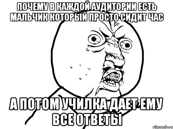 почему в каждой аудитории есть мальчик который просто сидит час а потом училка дает ему все ответы, Мем Ну почему (белый фон)