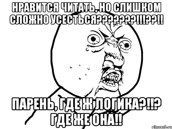 Нравится читать, но слишком сложно усесться???????!!!??!! Парень, где ж логика?!!? Где же она!!, Мем Ну почему (белый фон)