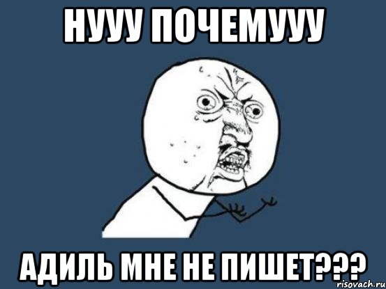 Нууу почемууу Адиль мне не пишет???, Мем Ну почему