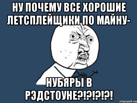 Ну почему все хорошие летсплейщики по майну- НУБЯРЫ В РЭДСТОУНЕ?!?!?!?!, Мем Ну почему