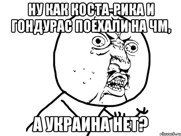 Ну как Коста-Рика и Гондурас поехали на Чм, а Украина нет?, Мем Ну почему (белый фон)