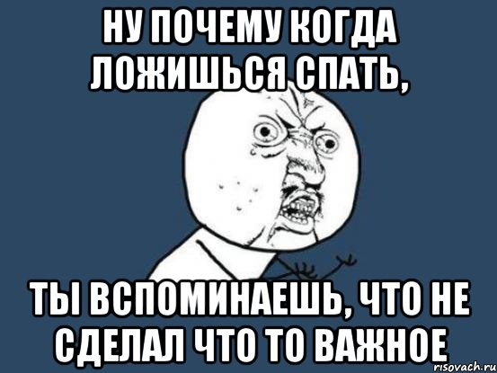 Ну почему когда ложишься спать, Ты вспоминаешь, что не сделал что то важное, Мем Ну почему