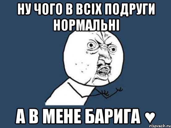 ну чого в всіх подруги нормальні а в мене барига ♥, Мем Ну почему