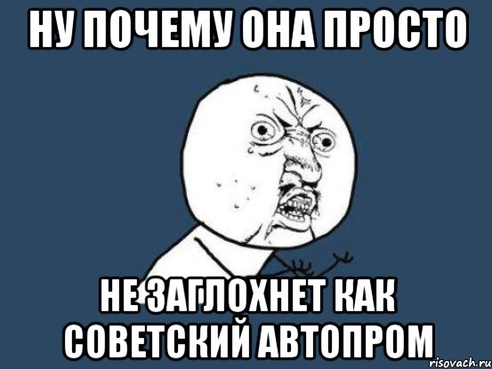 Ну почему она Просто не заглохнет как советский автопром, Мем Ну почему