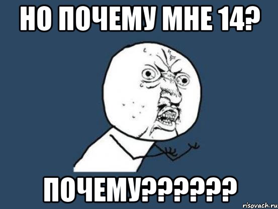 Но почему мне 14? Почему??????, Мем Ну почему