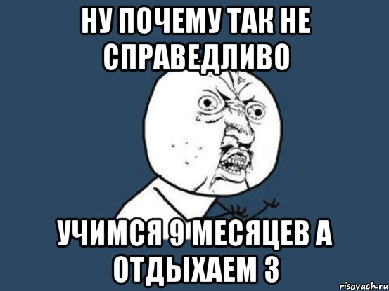 Ну почему так не справедливо Учимся 9 месяцев а отдыхаем 3, Мем Ну почему