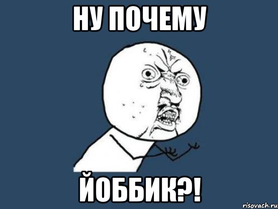 НУ ПОЧЕМУ ЙОББИК?!, Мем Ну почему